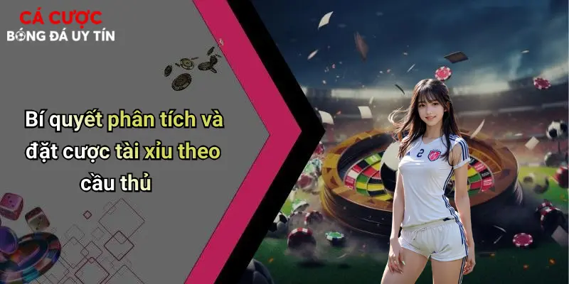 Bí quyết phân tích và đặt cược tài xỉu theo cầu thủ