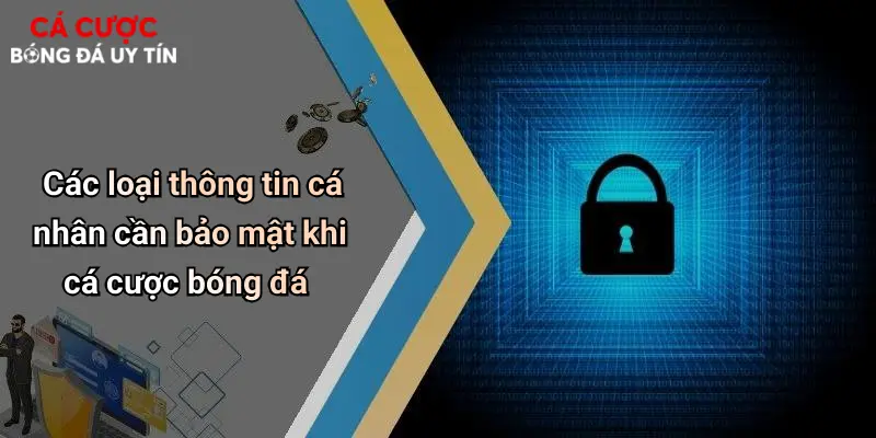 Các loại thông tin cá nhân cần bảo mật khi cá cược bóng đá