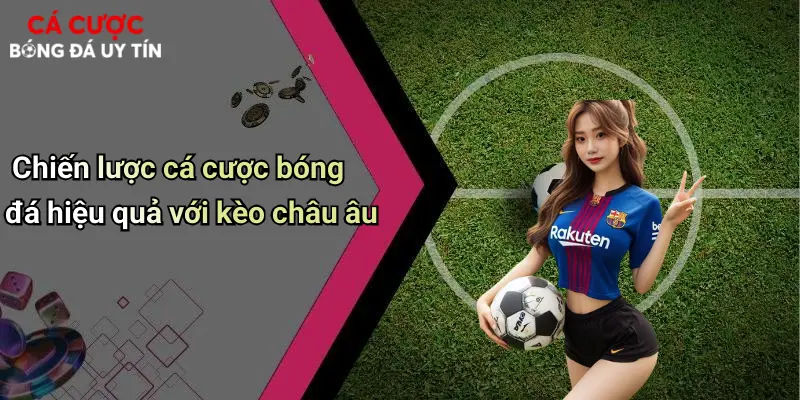 Chiến lược cá cược bóng đá hiệu quả với kèo châu âu