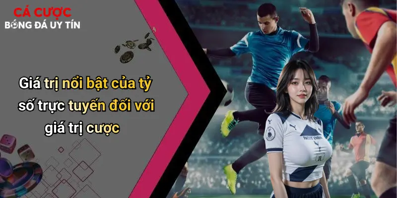 Giá trị nổi bật của tỷ số trực tuyến đối với giá trị cược
