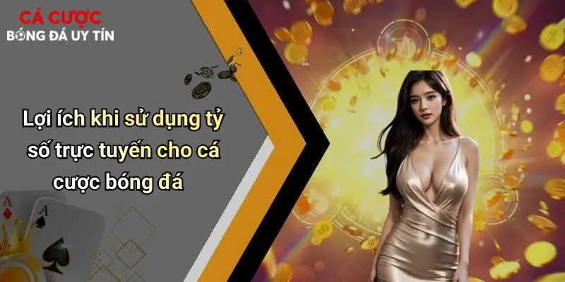 Lợi ích khi sử dụng tỷ số trực tuyến cho cá cược bóng đá