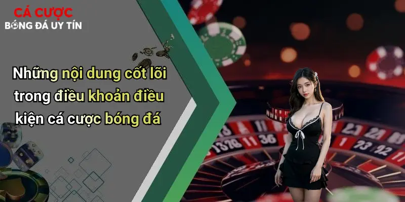 Những nội dung cốt lõi trong điều khoản điều kiện cá cược bóng đá