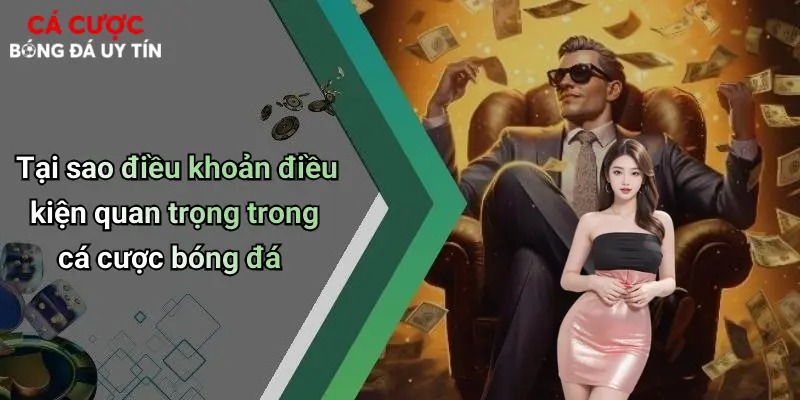 Tại sao điều khoản điều kiện quan trọng trong cá cược bóng đá