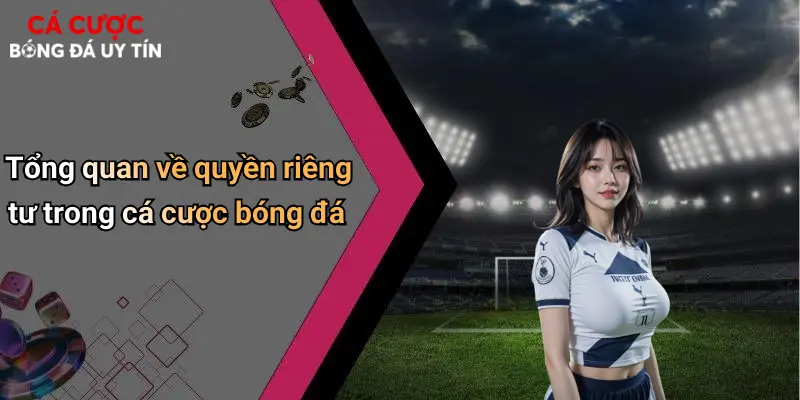 Tổng quan về quyền riêng tư trong cá cược bóng đá