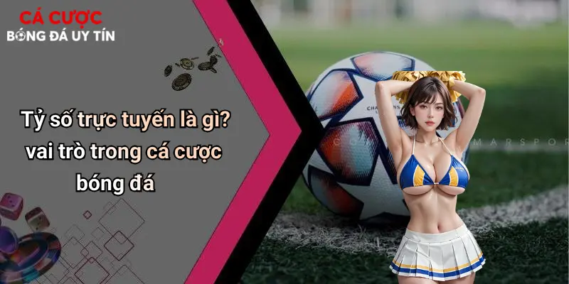 Tỷ số trực tuyến là gì? vai trò trong cá cược bóng đá