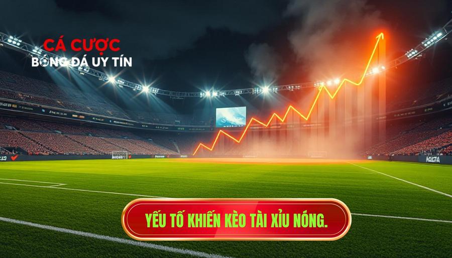 Yếu tố khiến kèo tài xỉu nóng.