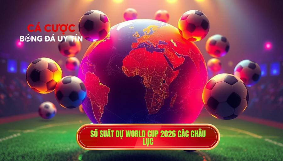 2. Số suất dự World Cup 2026 các châu lục